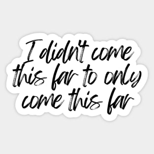 I Didn't Come This Far To Only Come This Far - Motivational and Inspiring Work Quotes Sticker